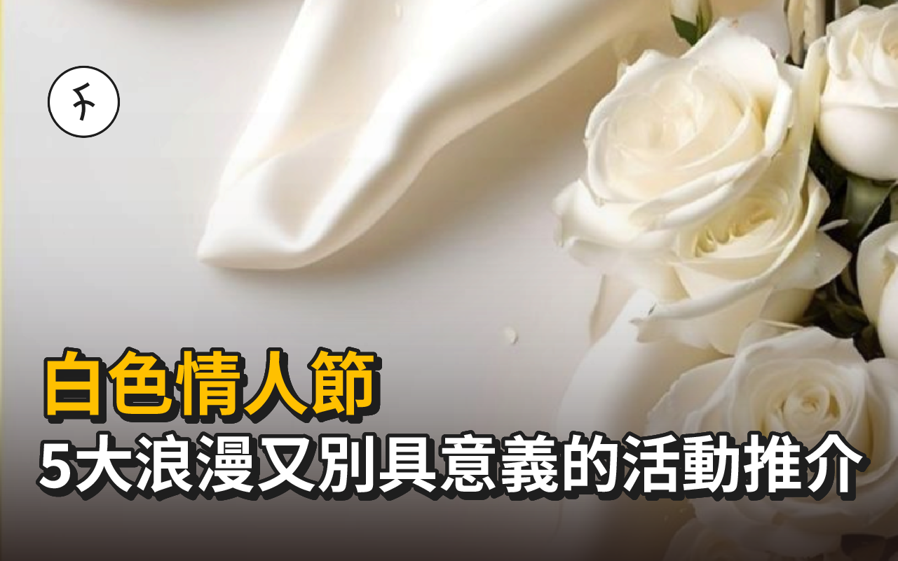 白色情人節 | 想表達心意又不想重覆？5大浪漫又別具意義的活動推介