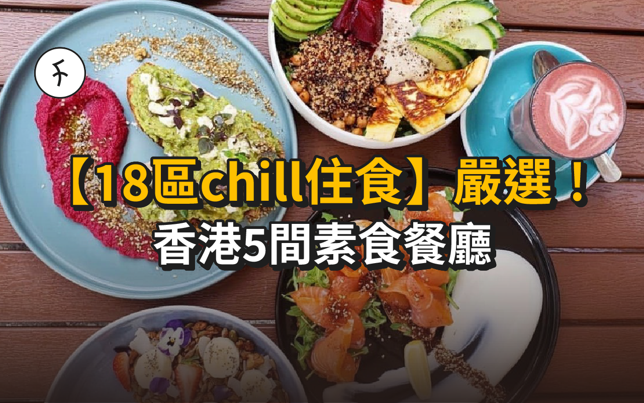 【18區chill住食】嚴選！香港5間素食餐廳