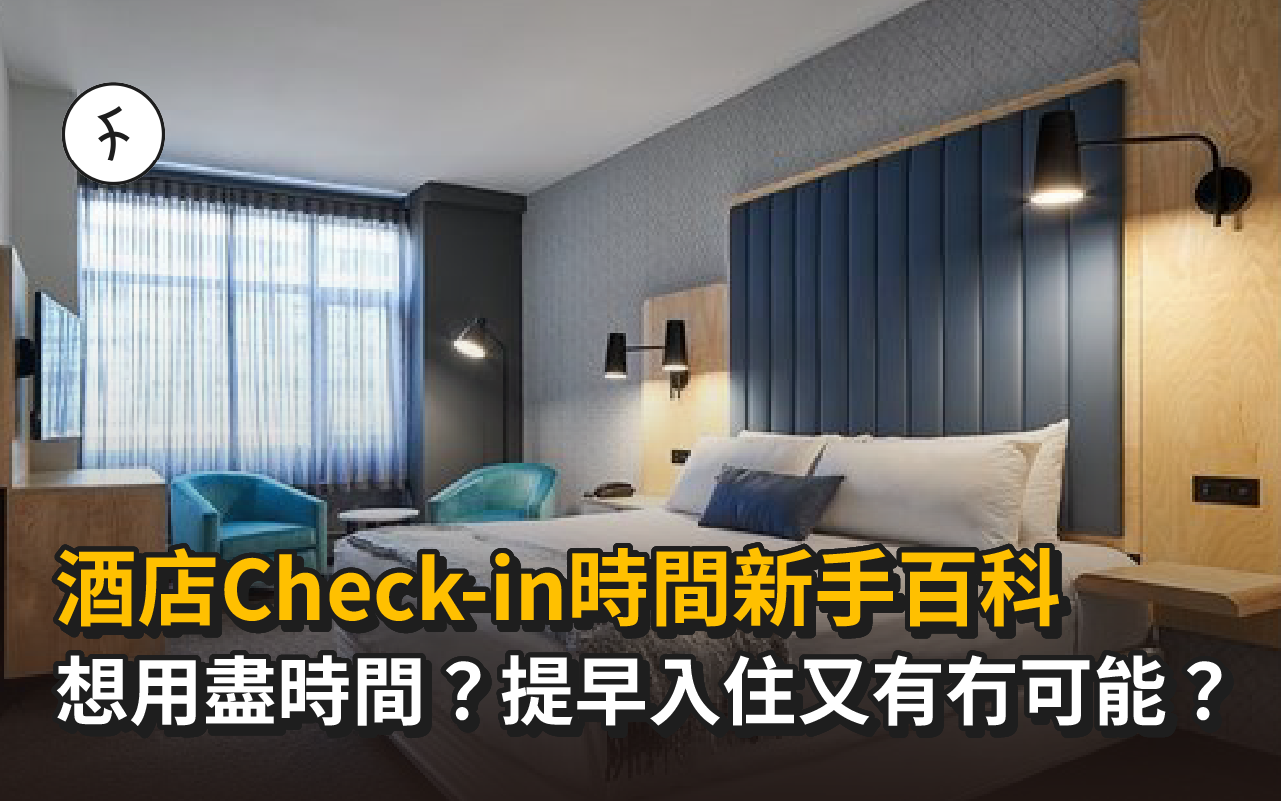 【酒店Check-in時間新手百科】想用盡時間？提早入住又有冇可能？