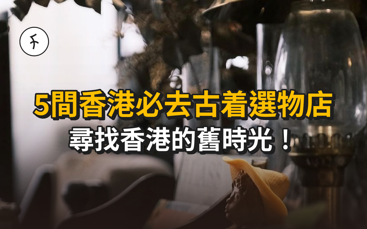 【文青遊香港】5間香港必去Vintage選物店！尋找香港的舊時光！