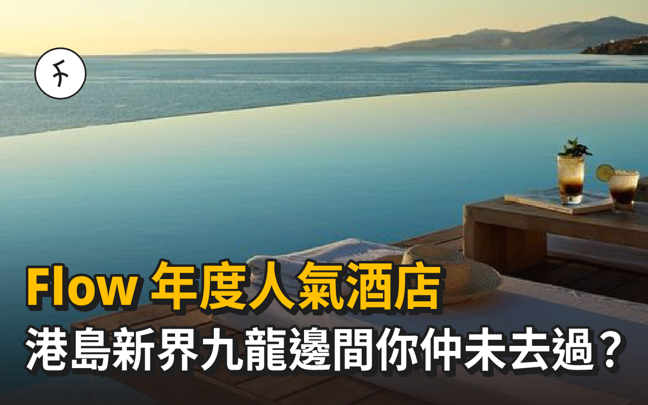 【 Flow年度人氣酒店 】港島新界九龍邊間你仲未去過?