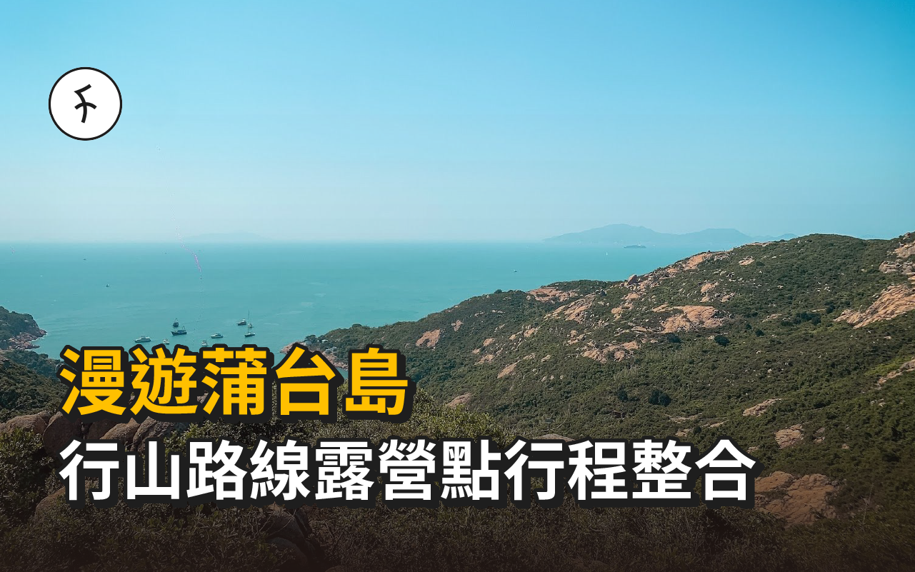 漫遊蒲台島｜船期交通攻略、行山路線露營點行程整合｜香港最南端