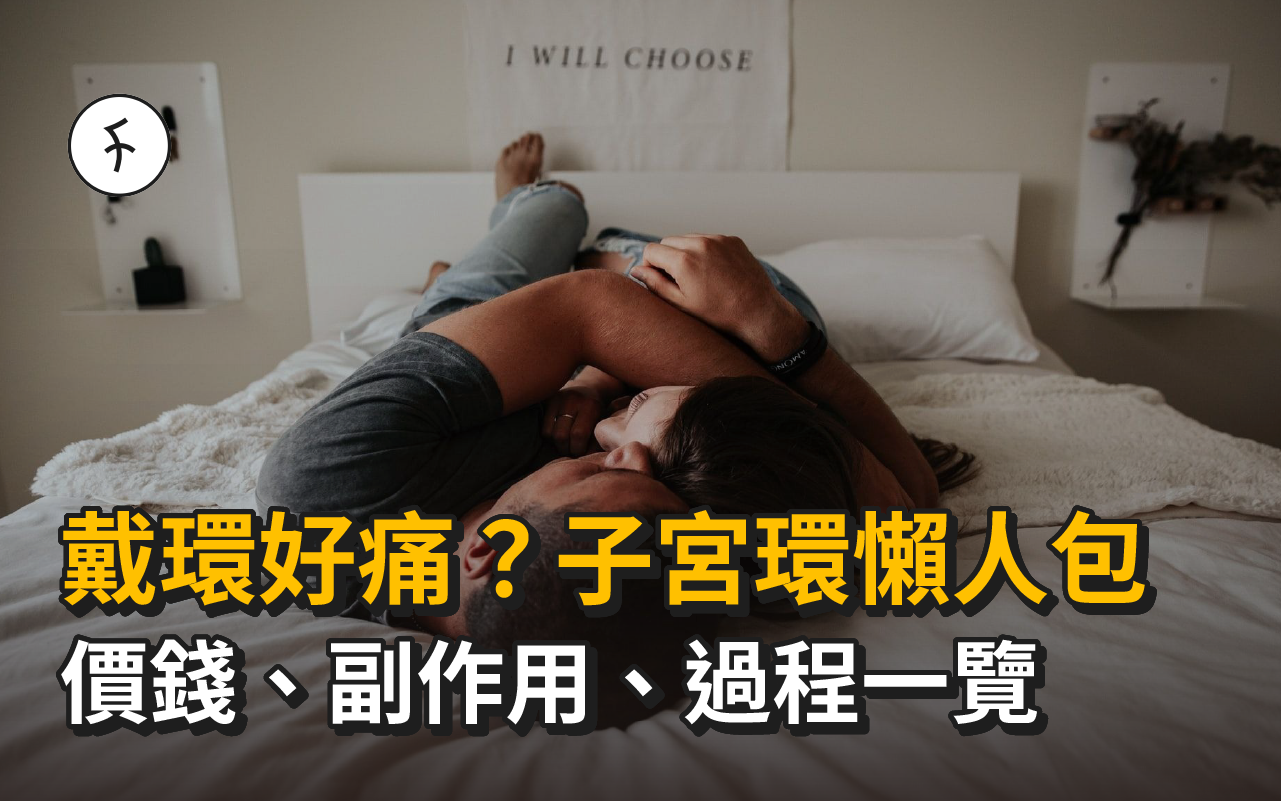 戴環好痛？子宮環懶人包｜價錢、副作用、過程一覽｜邊度戴環最平？