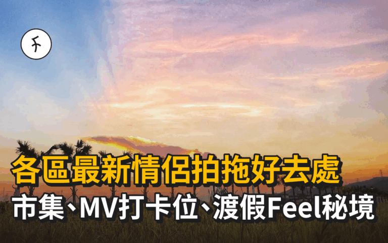 情侶拍拖好去處｜各區最新活動、市集、MV打卡位、渡假Feel秘境
