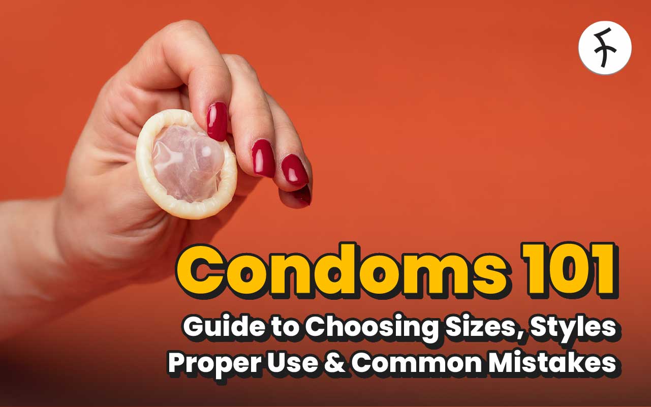 Condoms 101: Guide to Choosing Sizes, Styles, Proper Use & Common Mistakes