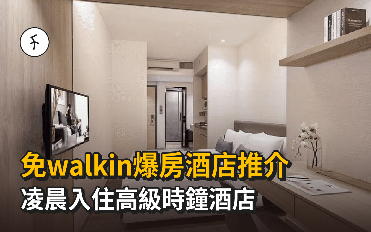 免walkin爆房酒店推介|凌晨入住高級時鐘酒店,用App訂即減$25