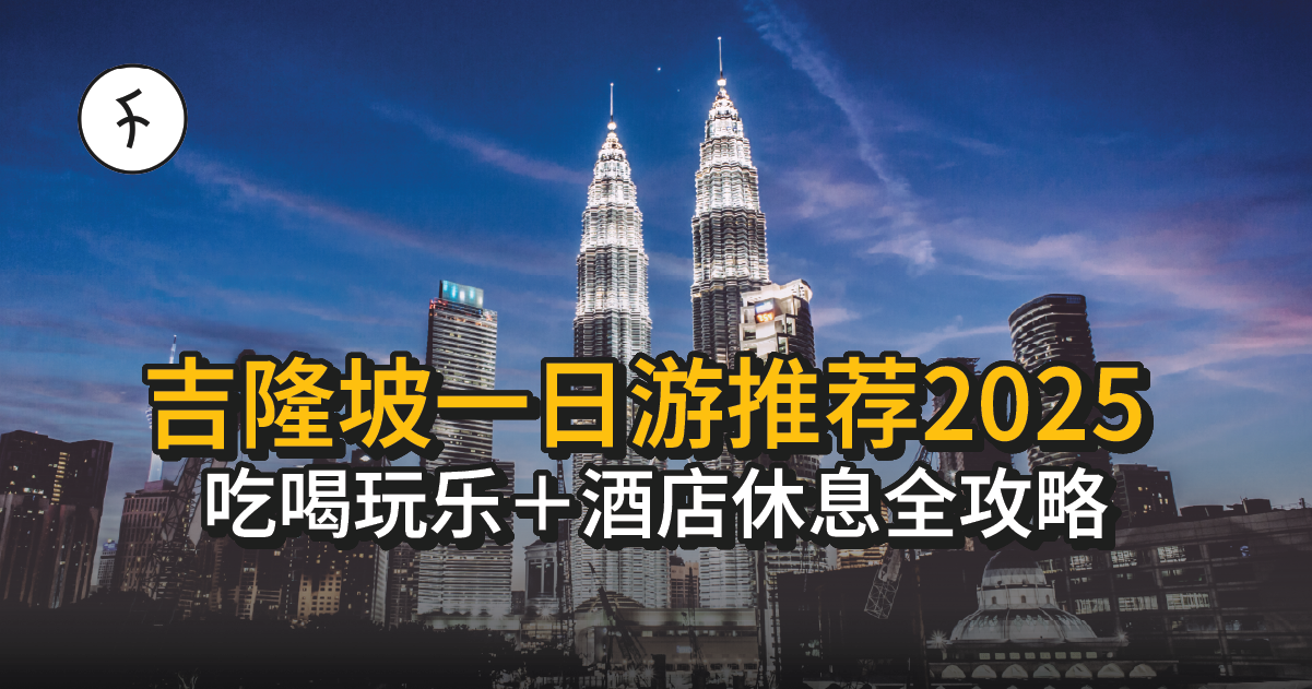 【2025】KL一日游攻略|8 大必做行程+时钟酒店Daycation