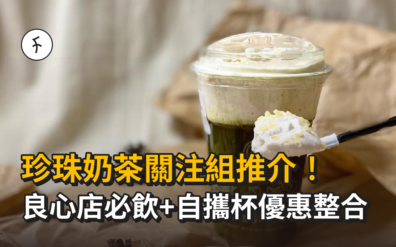 珍珠奶茶關注組推介!良心店必飲款式+自攜杯優惠整合