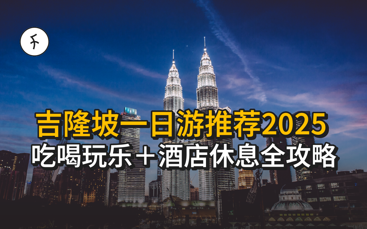 【2025】KL一日游攻略｜8 大必做行程＋时钟酒店Daycation