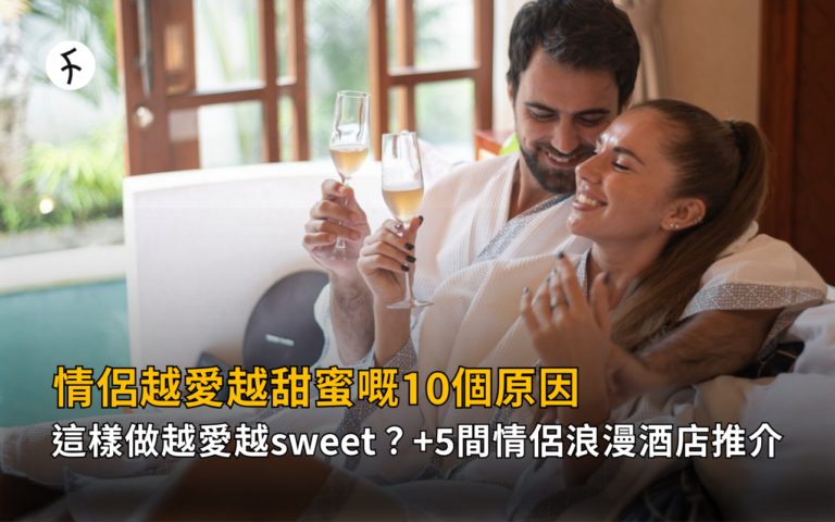 【情侶越愛越甜蜜嘅10個原因】這樣做越愛越sweet？+5間情侶浪漫酒店推介