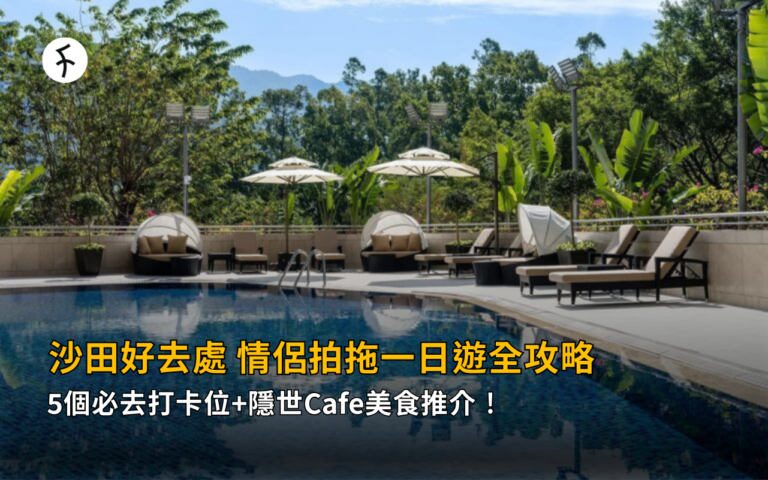 沙田好去處2026｜5個必去打卡位+隱世Cafe美食推介！情侶拍拖一日遊全攻略