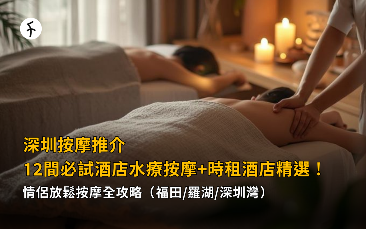 深圳按摩推介2026|12間必試酒店水療按摩+時租酒店精選!情侶放鬆按摩全攻略(福田/羅湖/深圳灣)