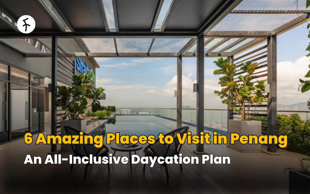 6 Amazing Places to Visit in Penang, An All-Inclusive Daycation Plan