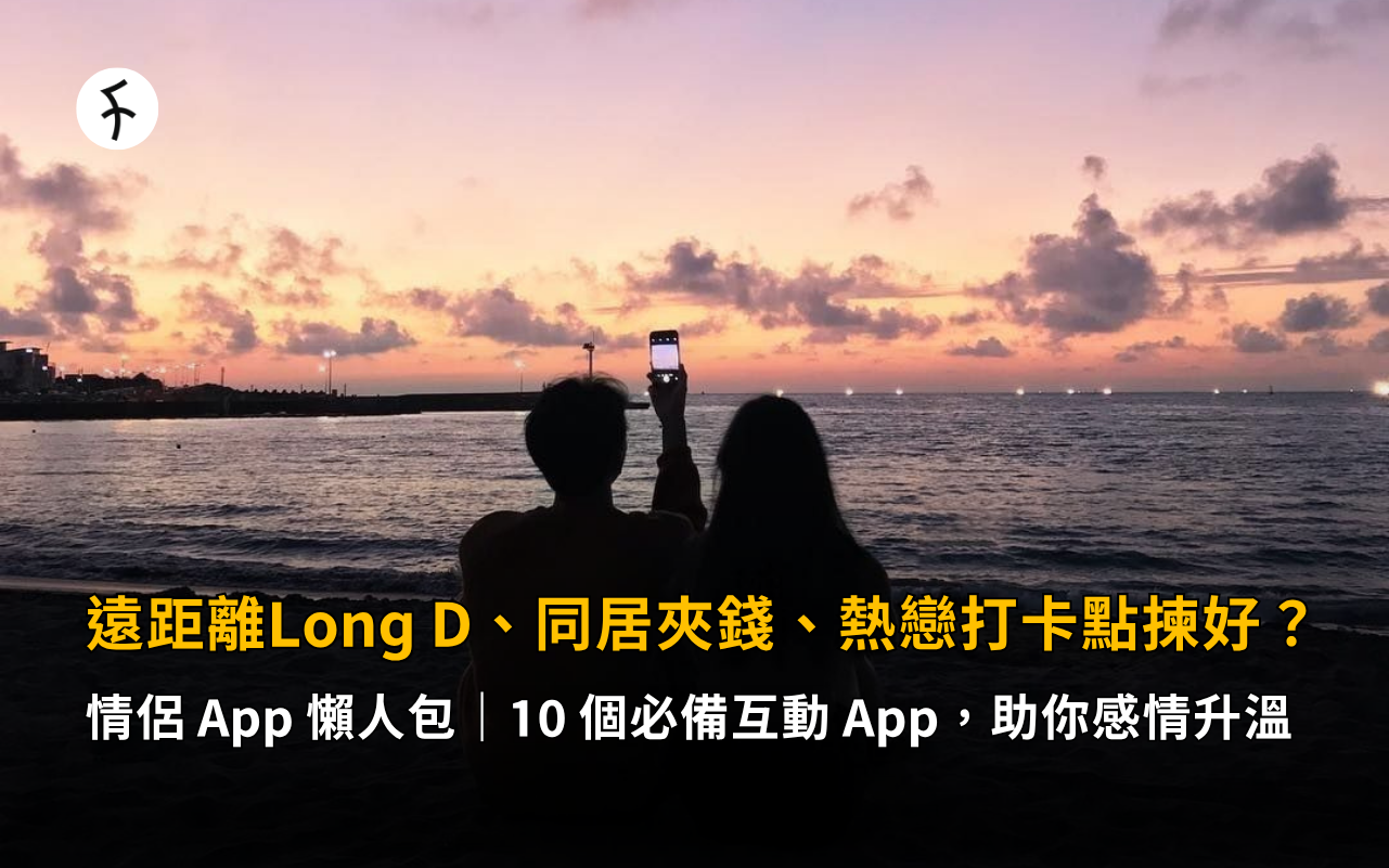 【情侶 App 懶人包】遠距離Long D、同居夾錢、熱戀打卡點揀好？10 個必備互動 App，助你感情升溫