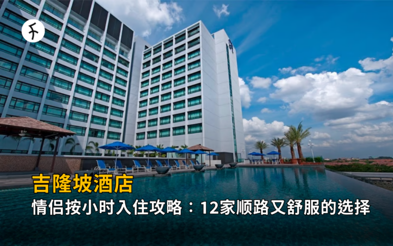 【2026】吉隆坡酒店｜情侣按小时入住攻略：12家顺路又舒服的选择