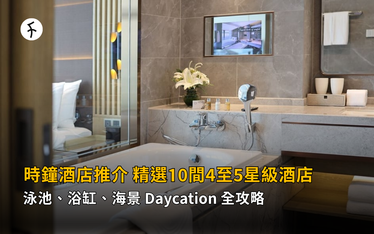 【2026 時鐘酒店推介】精選 10 間 4至5 星級酒店：泳池、浴缸、海景 Daycation 全攻略