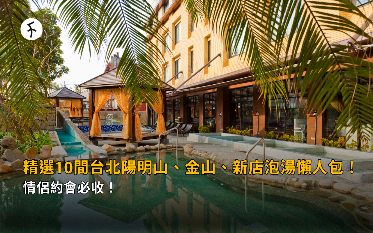 精選 10 間台北陽明山、金山、新店泡湯懶人包！情侶約會必收！