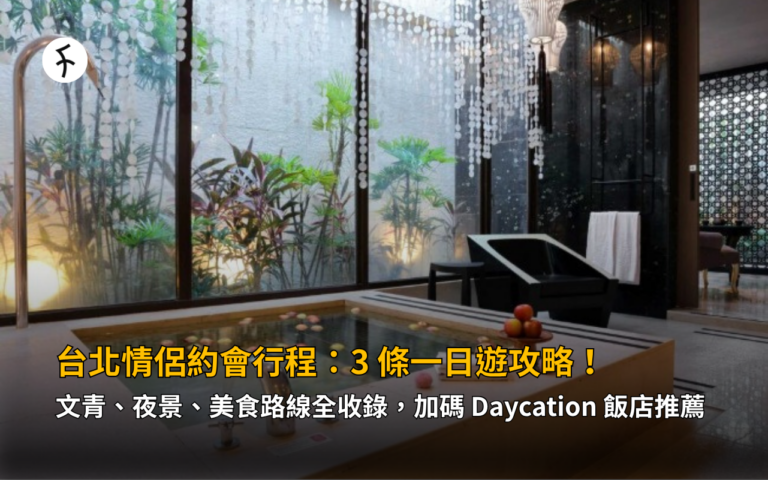 台北情侶約會行程：3 條一日遊攻略！文青、夜景、美食路線全收錄，加碼 Daycation 飯店推薦