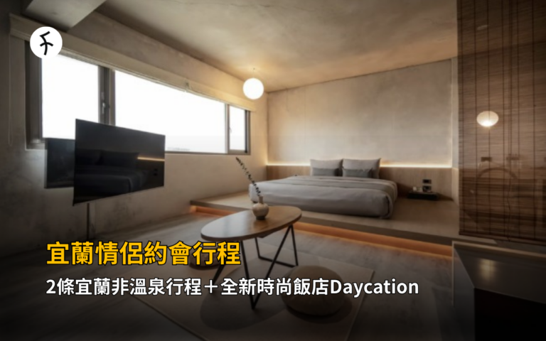 宜蘭情侶約會行程，2條宜蘭非溫泉行程＋全新時尚飯店Daycation，蘭陽平原浪漫全攻略！
