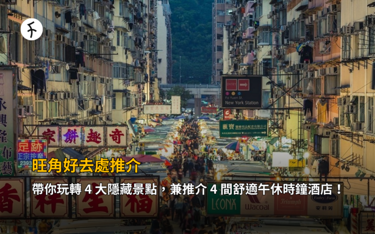 旺角好去處推介：帶你玩轉 4 大隱藏景點，兼推介 4 間舒適午休時鐘酒店！