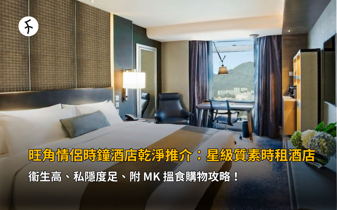 旺角情侶時鐘酒店乾淨推介：星級質素時租酒店，衞生高、私隱度足、附 MK 搵食購物攻略！