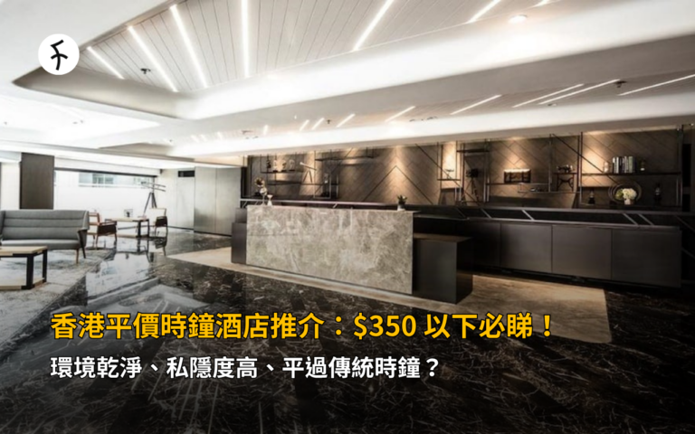 香港平價時鐘酒店推介：$350 以下必睇！環境乾淨、私隱度高、平過傳統時鐘？