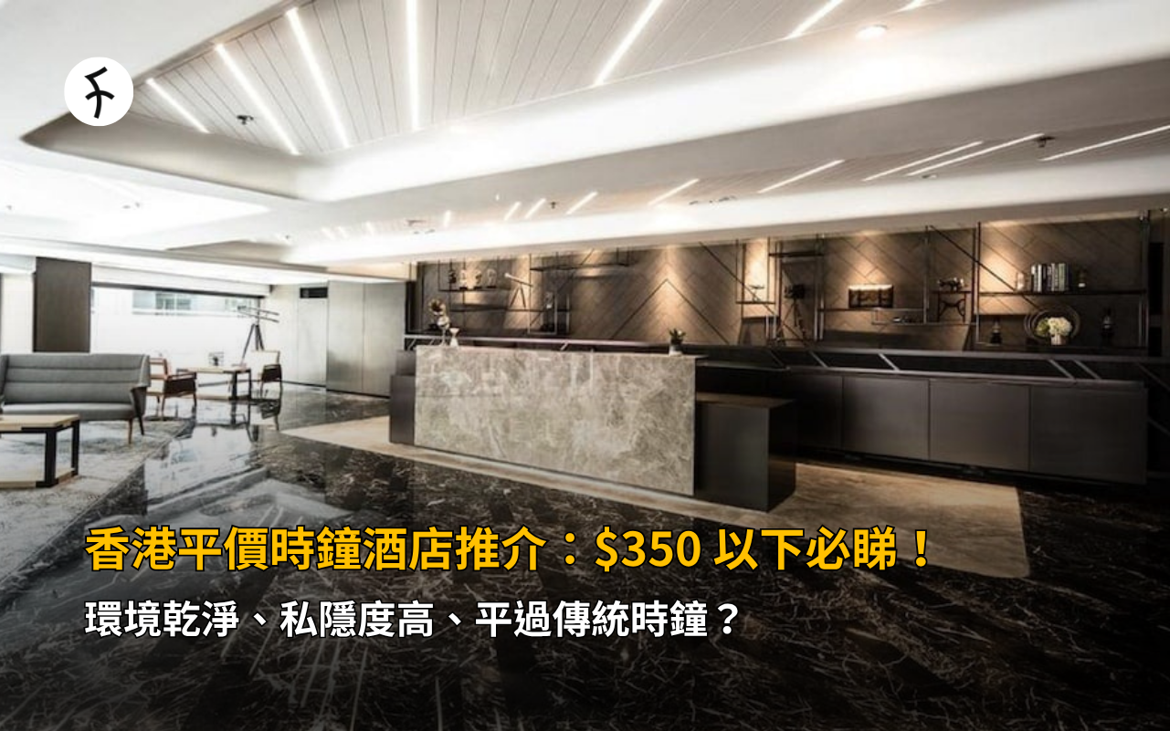 香港平價時鐘酒店推介：$350 以下必睇！環境乾淨、私隱度高、平過傳統時鐘？
