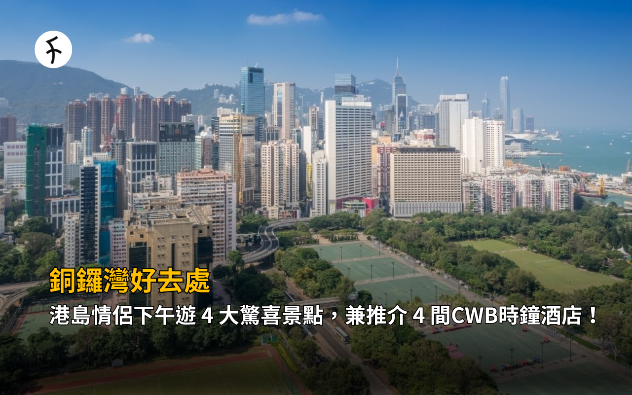 銅鑼灣好去處：港島情侶下午遊 4 大驚喜景點，兼推介 4 間CWB時鐘酒店！