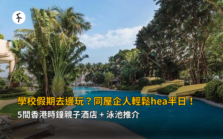 學校假期去邊玩？5間香港時鐘親子酒店+泳池推介