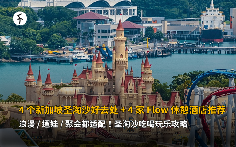 4 个新加坡圣淘沙好去处 + 4 家 Flow 休憩酒店推荐：浪漫 / 遛娃 / 聚会都适配！圣淘沙吃喝玩乐攻略