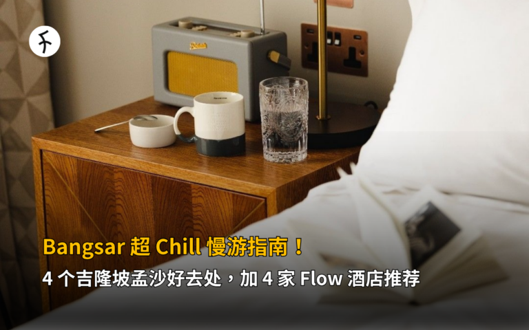 Bangsar 超 Chill 慢游指南！4 个吉隆坡孟沙好去处，加 4 家 Flow 酒店推荐