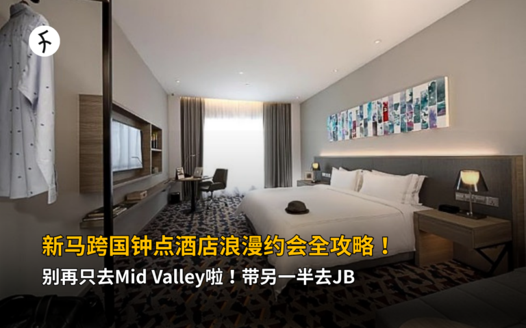 新马跨国钟点酒店浪漫约会全攻略！别再只去 Mid Valley啦！带另一半去 JB