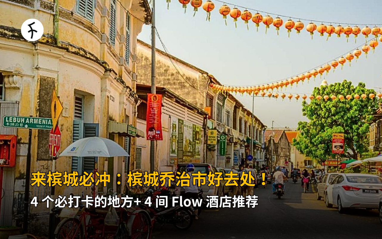 来槟城必冲：槟城乔治市好去处！4 个必打卡的地方+ 4 间 Flow 酒店推荐