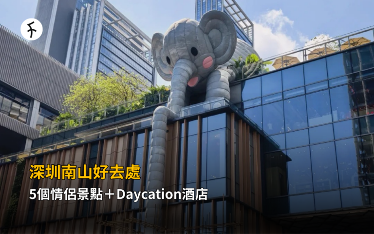深圳南山好去處｜5個情侶景點＋Daycation酒店