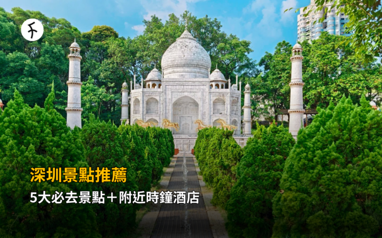 深圳景點推薦｜5大必去景點＋附近時鐘酒店