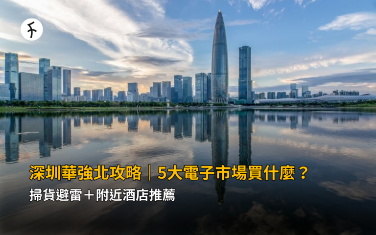 深圳華強北攻略｜5大電子市場買什麼？掃貨避雷＋附近酒店推薦